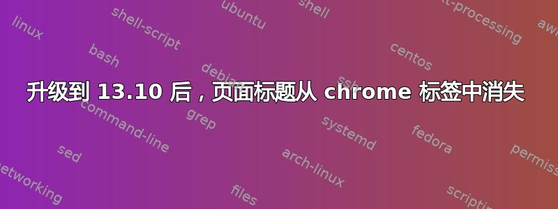 升级到 13.10 后，页面标题从 chrome 标签中消失