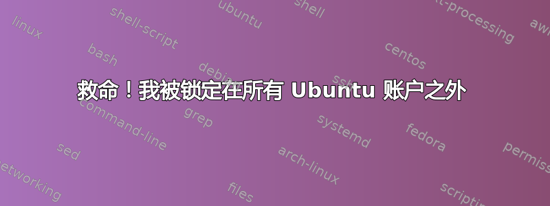 救命！我被锁定在所有 Ubuntu 账户之外