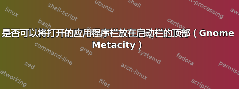 是否可以将打开的应用程序栏放在启动栏的顶部（Gnome Metacity）