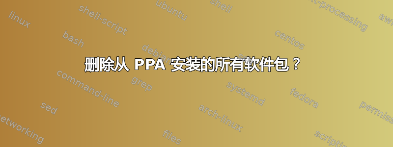 删除从 PPA 安装的所有软件包？