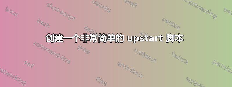 创建一个非常简单的 upstart 脚本