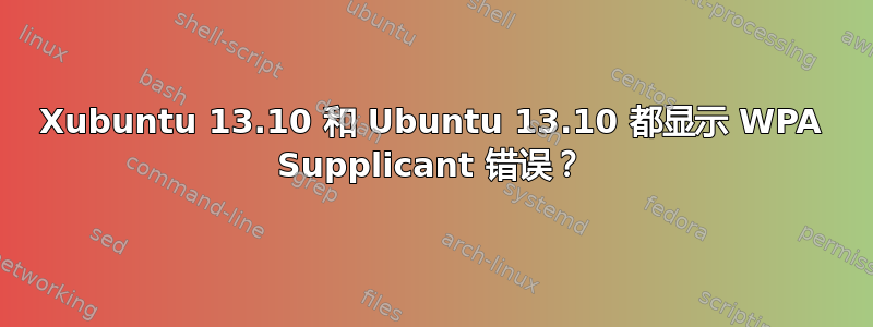 Xubuntu 13.10 和 Ubuntu 13.10 都显示 WPA Supplicant 错误？