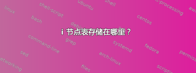 i 节点表存储在哪里？