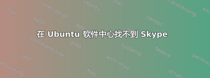 在 Ubuntu 软件中心找不到 Skype 