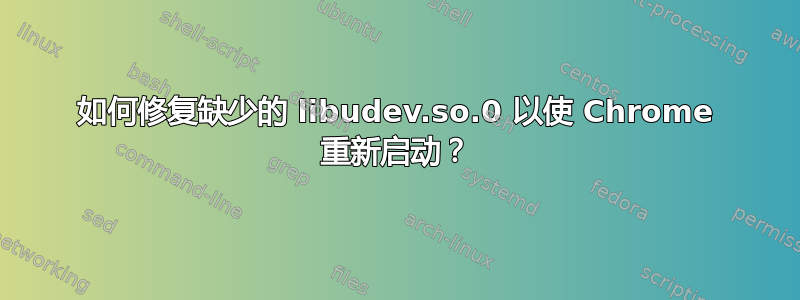 如何修复缺少的 libudev.so.0 以使 Chrome 重新启动？