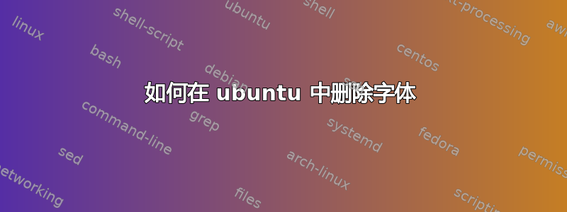 如何在 ubuntu 中删除字体