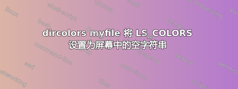 dircolors myfile 将 LS_COLORS 设置为屏幕中的空字符串