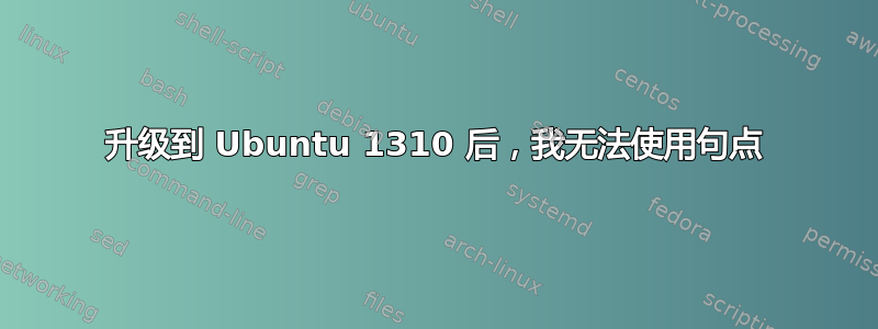 升级到 Ubuntu 1310 后，我无法使用句点