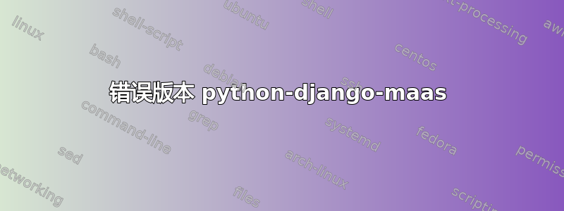 错误版本 python-django-maas