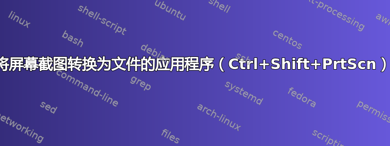 将屏幕截图转换为文件的应用程序（Ctrl+Shift+PrtScn）