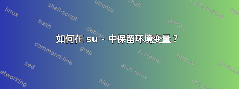 如何在 su - 中保留环境变量？