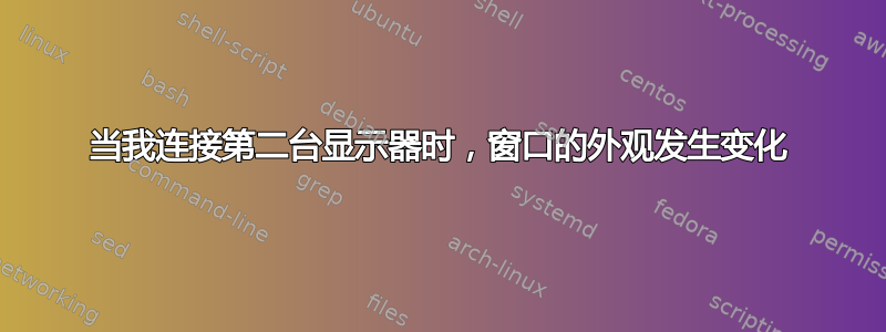 当我连接第二台显示器时，窗口的外观发生变化