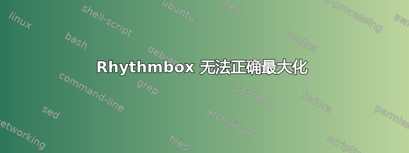 Rhythmbox 无法正确最大化