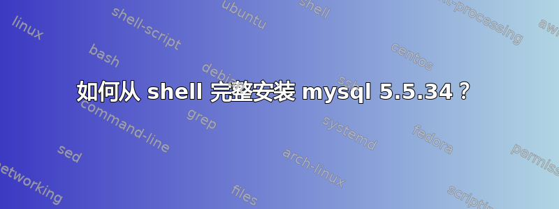 如何从 shell 完整安装 mysql 5.5.34？