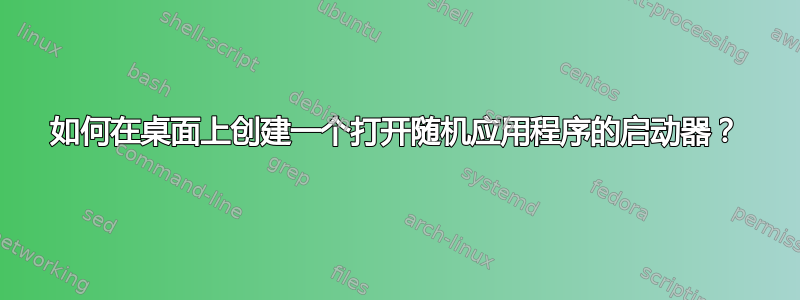 如何在桌面上创建一个打开随机应用程序的启动器？