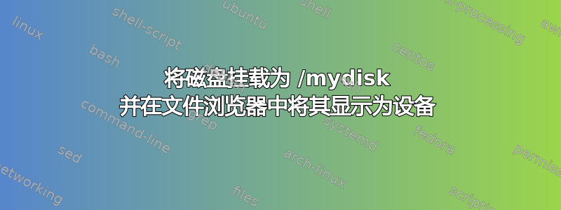 将磁盘挂载为 /mydisk 并在文件浏览器中将其显示为设备