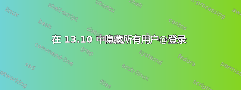 在 13.10 中隐藏所有用户@登录