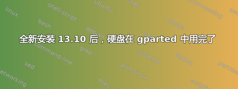 全新安装 13.10 后，硬盘在 gparted 中用完了