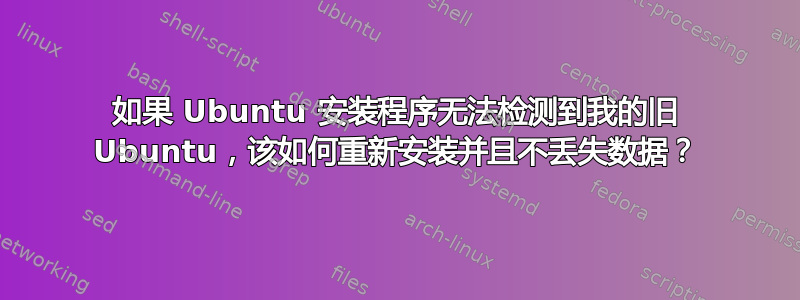 如果 Ubuntu 安装程序无法检测到我的旧 Ubuntu，该如何重新安装并且不丢失数据？