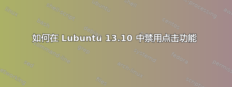 如何在 Lubuntu 13.10 中禁用点击功能