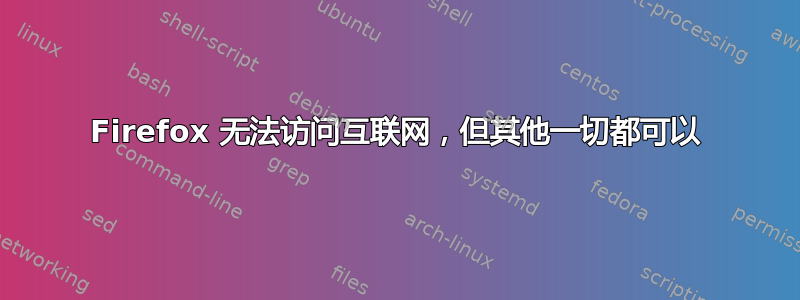 Firefox 无法访问互联网，但其他一切都可以