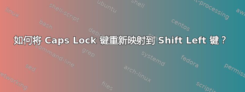 如何将 Caps Lock 键重新映射到 Shift Left 键？