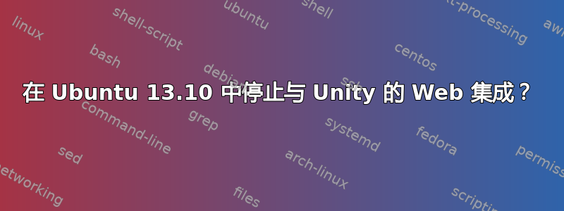 在 Ubuntu 13.10 中停止与 Unity 的 Web 集成？