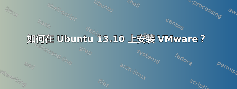 如何在 Ubuntu 13.10 上安装 VMware？