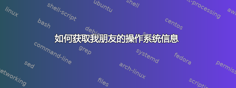 如何获取我朋友的操作系统信息