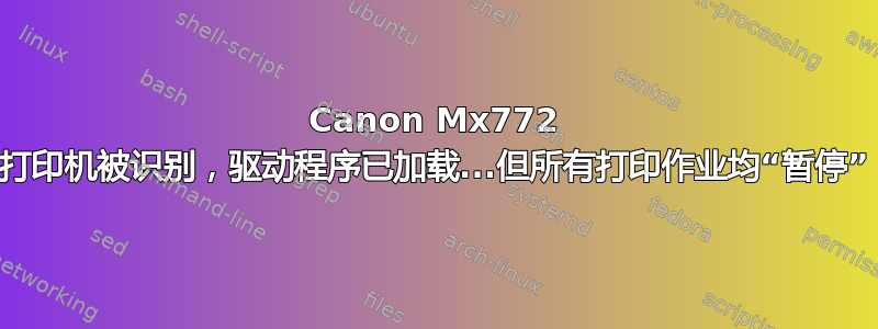 Canon Mx772 打印机被识别，驱动程序已加载...但所有打印作业均“暂停”