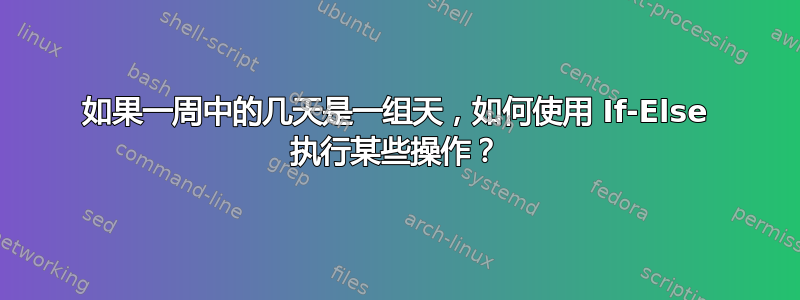 如果一周中的几天是一组天，如何使用 If-Else 执行某些操作？