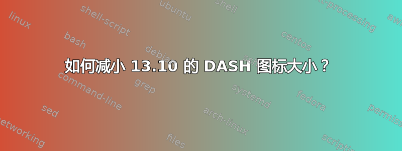 如何减小 13.10 的 DASH 图标大小？