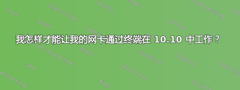 我怎样才能让我的网卡通过终端在 10.10 中工作？