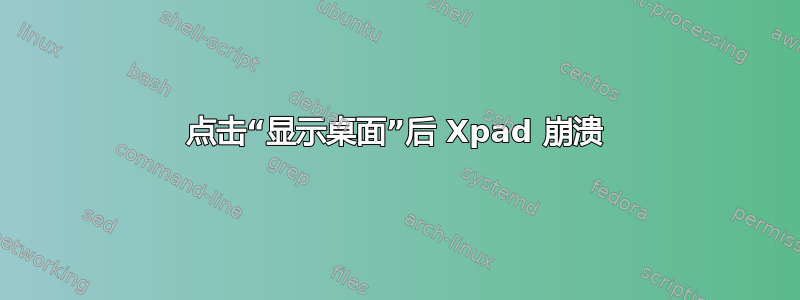 点击“显示桌面”后 Xpad 崩溃