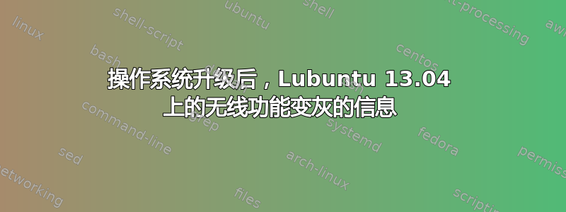 操作系统升级后，Lubuntu 13.04 上的无线功能变灰的信息