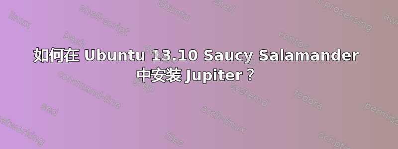 如何在 Ubuntu 13.10 Saucy Salamander 中安装 Jupiter？