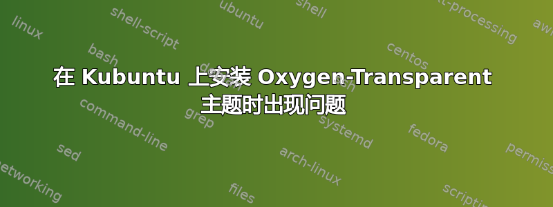 在 Kubuntu 上安装 Oxygen-Transparent 主题时出现问题