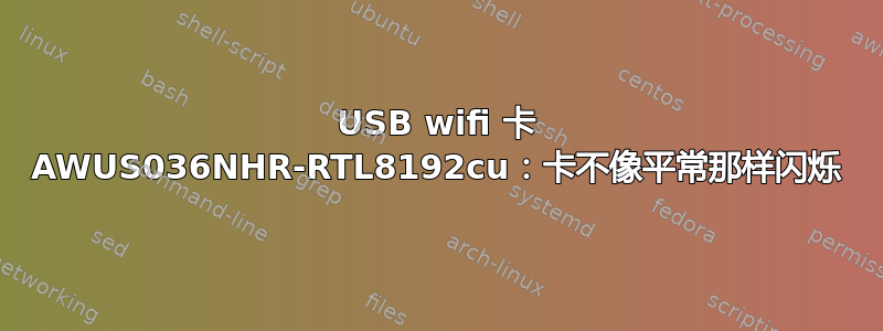 USB wifi 卡 AWUS036NHR-RTL8192cu：卡不像平常那​​样闪烁