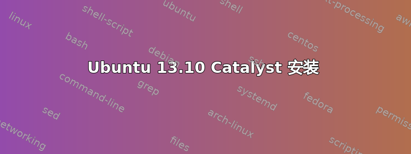 Ubuntu 13.10 Catalyst 安装