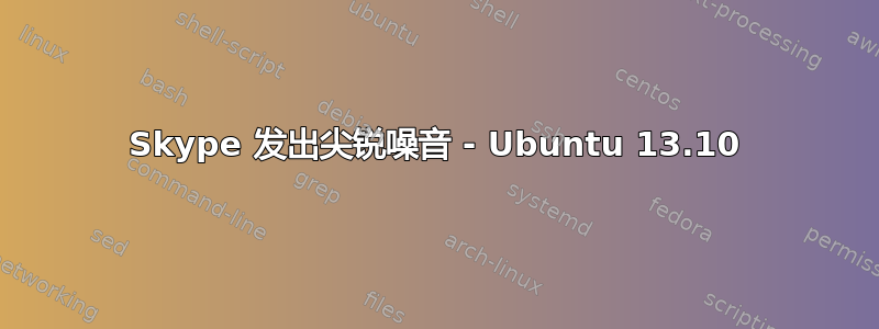 Skype 发出尖锐噪音 - Ubuntu 13.10