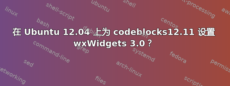 在 Ubuntu 12.04 上为 codeblocks12.11 设置 wxWidgets 3.0？