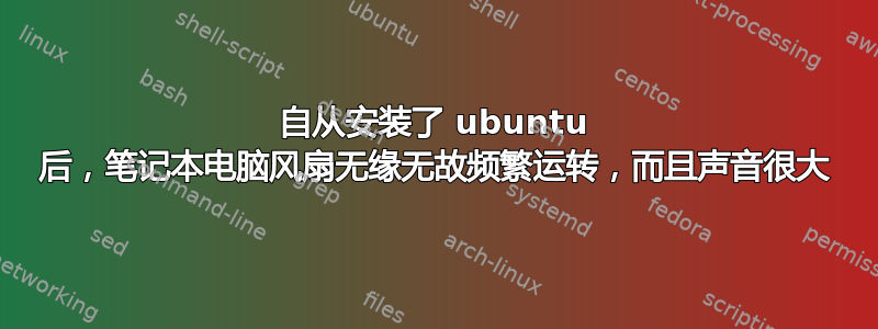 自从安装了 ubuntu 后，笔记本电脑风扇无缘无故频繁运转，而且声音很大