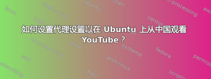 如何设置代理设置以在 Ubuntu 上从中国观看 YouTube？