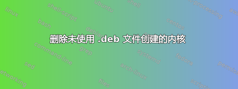 删除未使用 .deb 文件创建的内核