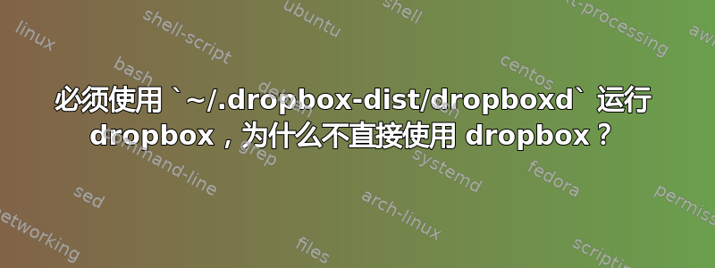 必须使用 `~/.dropbox-dist/dropboxd` 运行 dropbox，为什么不直接使用 dropbox？