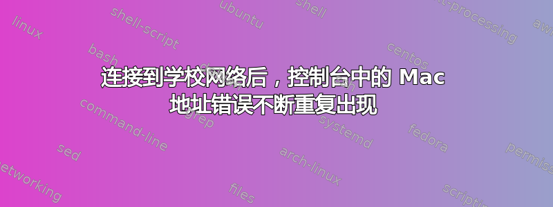 连接到学校网络后，控制台中的 Mac 地址错误不断重复出现