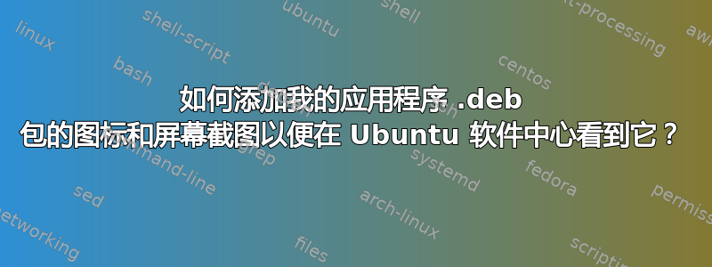 如何添加我的应用程序 .deb 包的图标和屏幕截图以便在 Ubuntu 软件中心看到它？