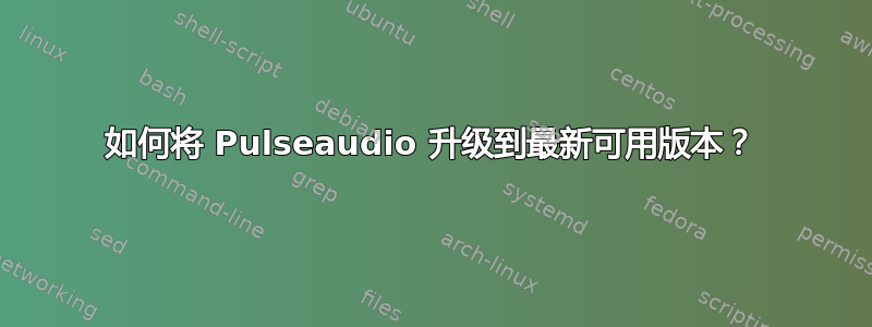 如何将 Pulseaudio 升级到最新可用版本？