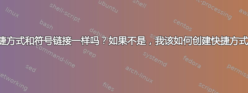 快捷方式和符号链接一样吗？如果不是，我该如何创建快捷方式？