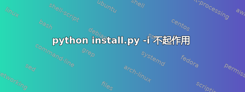 python install.py -i 不起作用